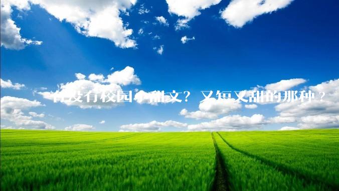 有没有校园小甜文？又短又甜的那种?