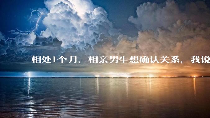 相处1个月，相亲男生想确认关系，我说想再了解一下，男生直接说那就算了吧，做普通朋友吧，对方什么心理？