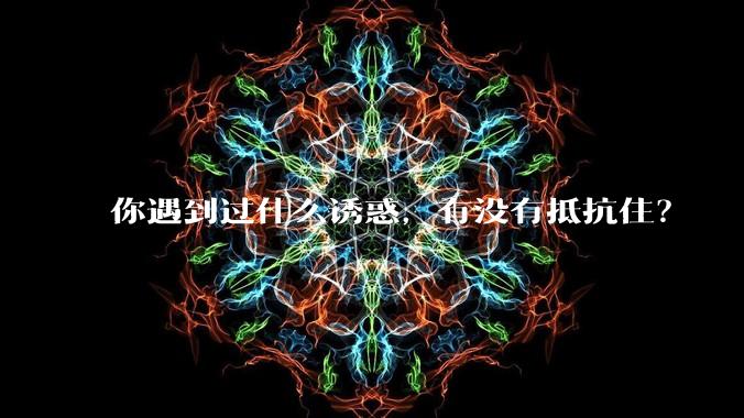 你遇到过什么诱惑，有没有抵抗。