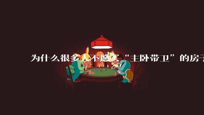 为什么很多人不愿买“主卧带卫”的房子了？