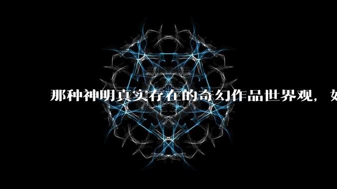 那种神明真实存在的奇幻作品世界观，如何解释不信神的高层神职人员存在的合理性?