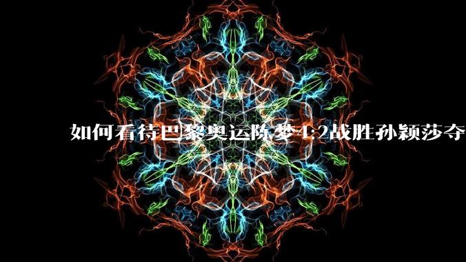 如何看待巴黎奥运陈梦4:2战胜孙颖莎夺金？