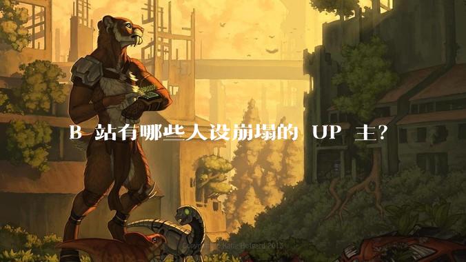 B 站有哪些人设崩塌的 UP 主？