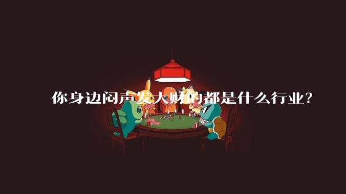 你身边闷声发大财的都是什么行业？