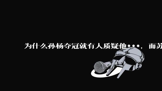 为什么孙杨夺冠就有人质疑他***，而苏炳添、谢震业这样的田径选手没有人怀疑？