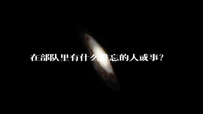 在部队里有什么难忘的人或事？