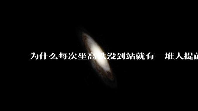 为什么每次坐高铁没到站就有一堆人提前开始躁动，宁可在过道上站着等10分钟，明明下车时间很够。