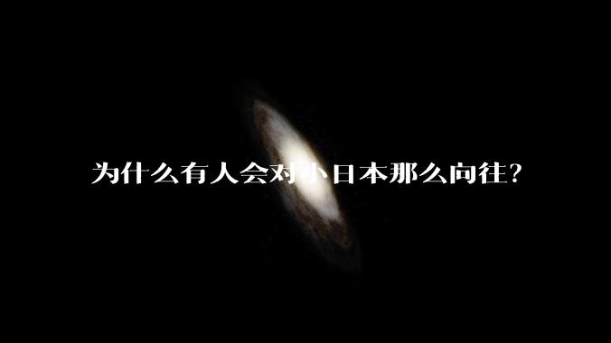 为什么有人会对小日本那么向往？