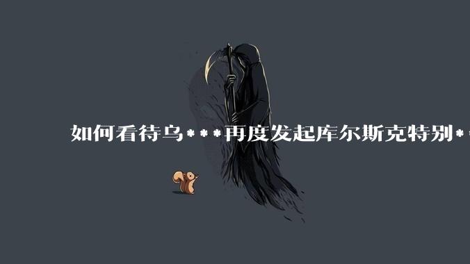 如何看待乌***再度发起库尔斯克特别***事行动？