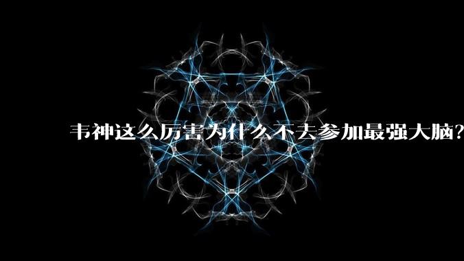 韦神这么厉害为什么不去参加最强大脑？