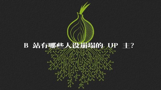 B 站有哪些人设崩塌的 UP 主？