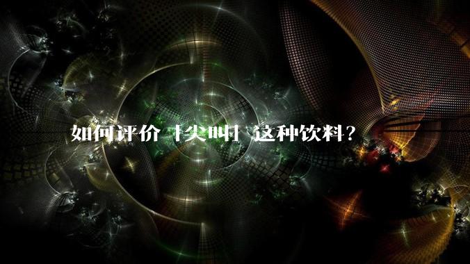 如何评价「尖叫」这种饮料？