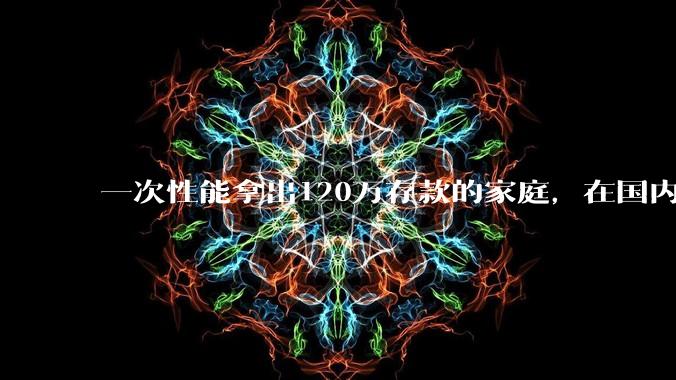 一次性能拿出120万存款的家庭，在国内还有多少呢？