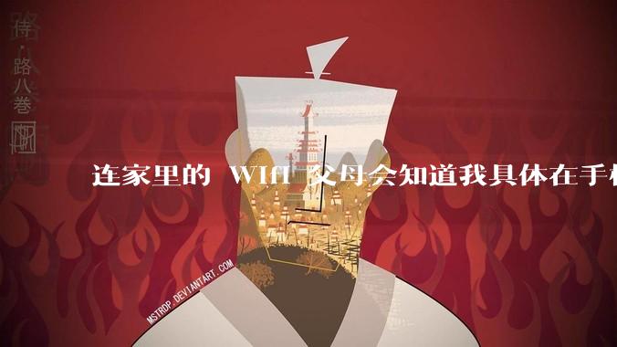 连家里的 Wifi 父母会知道我具体在手机上看了什么内容吗?