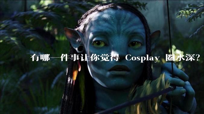 有哪一件事让你觉得 Cosplay 圈水深？