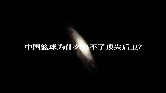 中国篮球为什么出不了顶尖后卫？