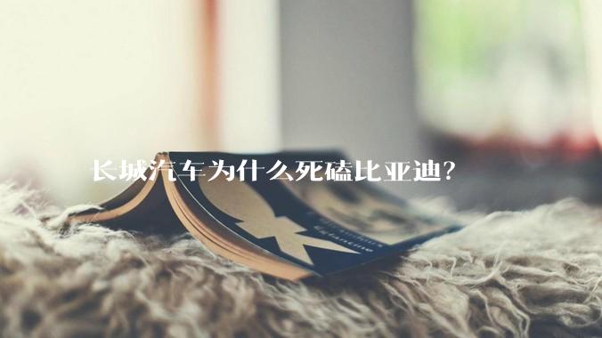 长城汽车为什么死磕比亚迪？