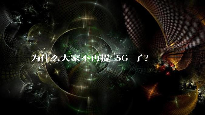 为什么大家不再提 5G 了？