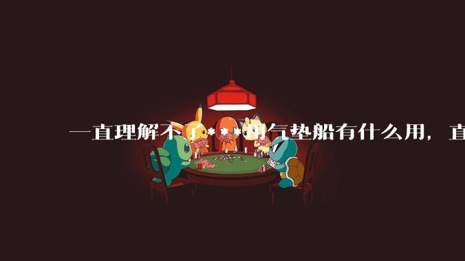 一直理解不了***用气垫船有什么用，直接打下面的气垫不就废了吗。?