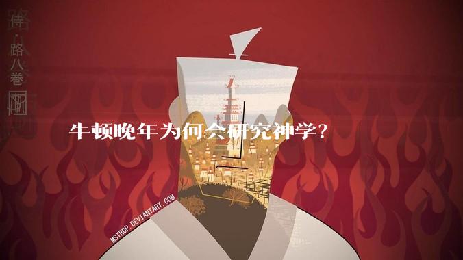 牛顿晚年为何会研究神学？