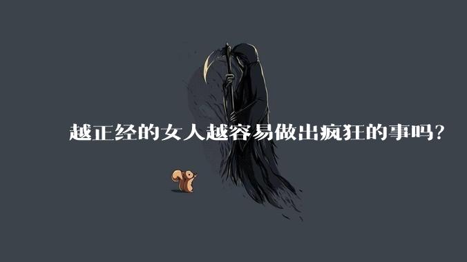 越正经的女人越容易做出疯狂的事吗？