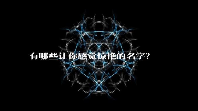 有哪些让你感觉惊艳的名字？