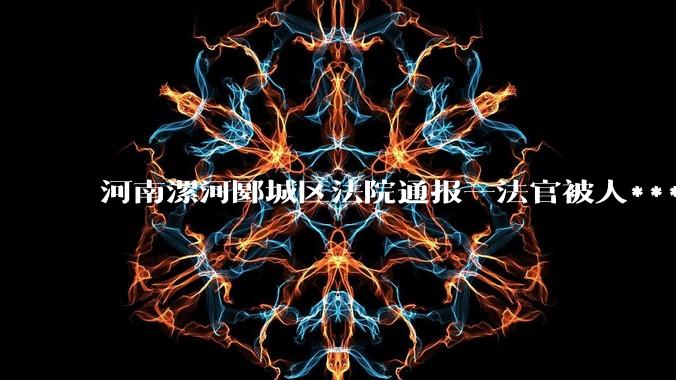 河南漯河郾城区法院通报一法官被人***，公众对法官遇害***有哪些反应和态度？