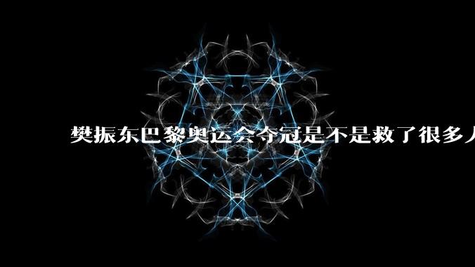 樊振东巴黎奥运会夺冠是不是救了很多人？