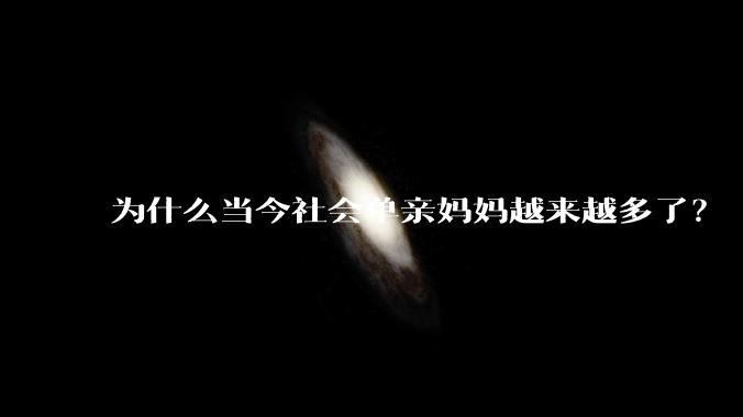 为什么当今社会单亲妈妈越来越多了？