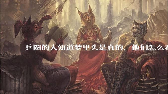 乒圈的人知道梦里头是真的，他们怎么看他们的?