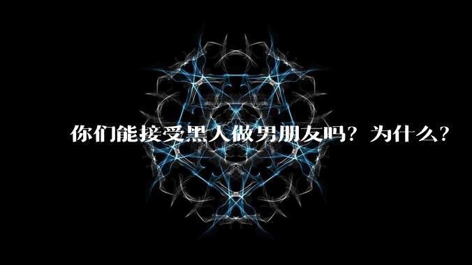 你们能接受黑人做男朋友吗？为什么？