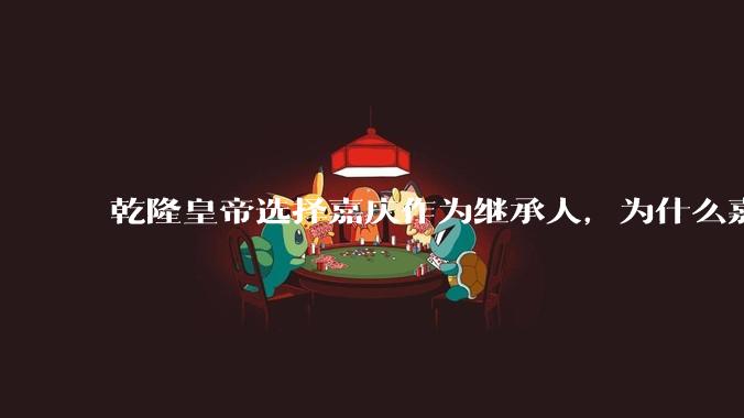 乾隆皇帝选择嘉庆作为继承人，为什么嘉庆被后来的史学家评为最“平庸无奇”的皇帝？