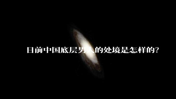 目前中国底层男人的处境是怎样的？