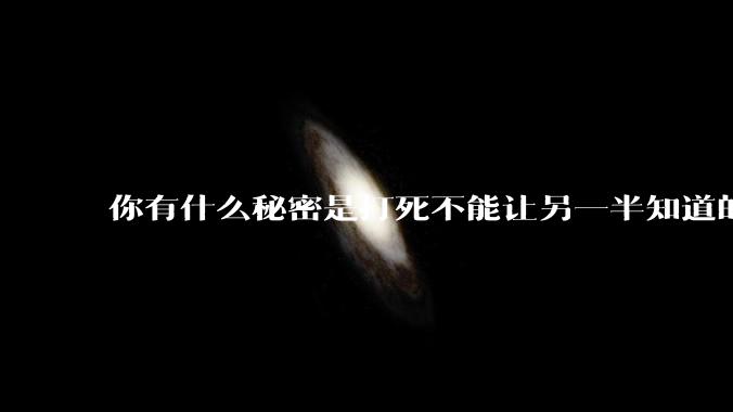 你有什么秘密是打死不能让另一半知道的？