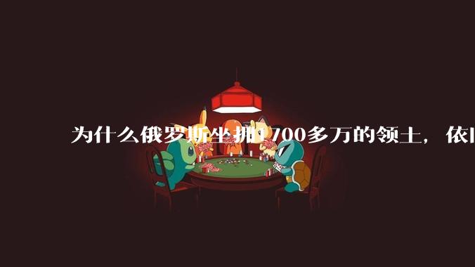 为什么俄罗斯坐拥1700多万的领土，依旧觉得生存空间不够？